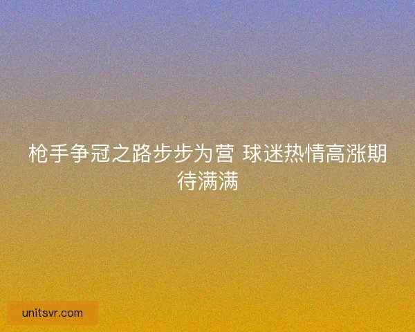 枪手争冠之路步步为营 球迷热情高涨期待满满