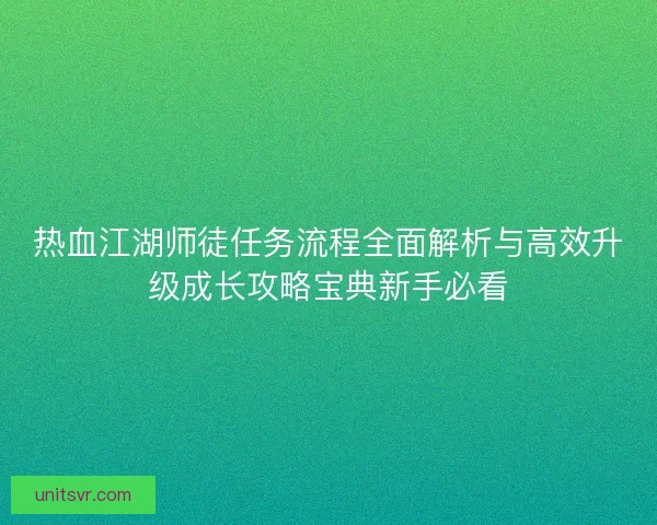 热血江湖师徒任务流程全面解析与高效升级成长攻略宝典新手必看