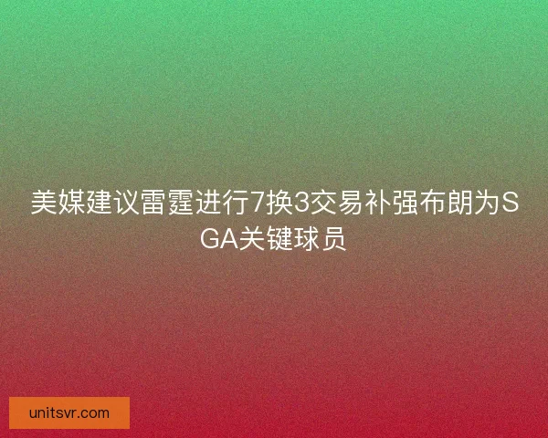 美媒建议雷霆进行7换3交易补强布朗为SGA关键球员