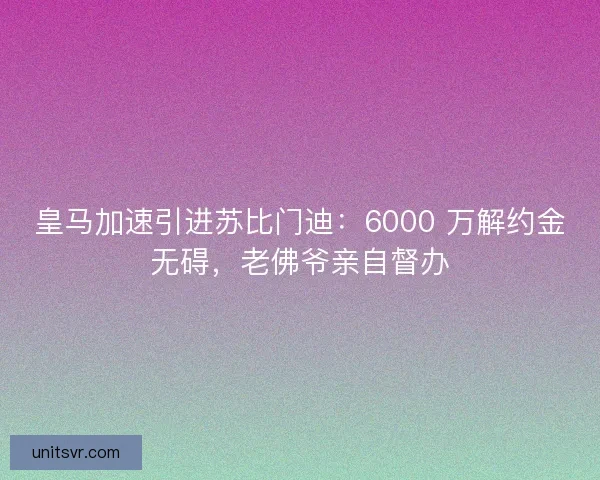 皇马加速引进苏比门迪:6000 万解约金无碍,老佛爷亲自督办 皇马加速引进苏比门迪:6000 万解约金无碍,老佛爷亲自督办