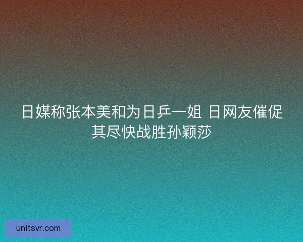 日媒称张本美和为日乒一姐 日网友催促其尽快战胜孙颖莎